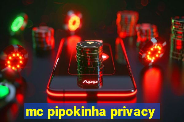 mc pipokinha privacy